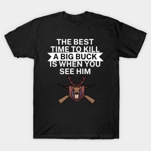 The best time to kill a big buck is when you see T-Shirt